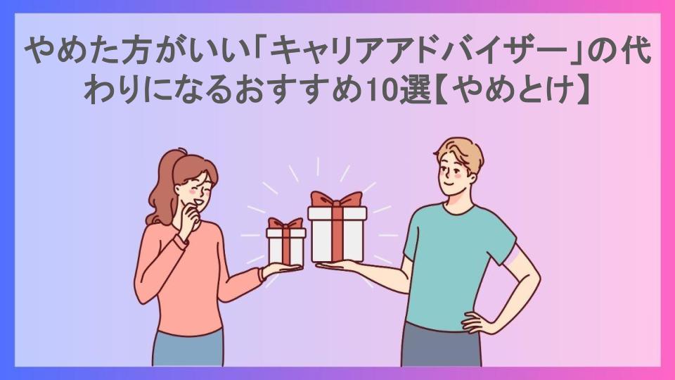 やめた方がいい「キャリアアドバイザー」の代わりになるおすすめ10選【やめとけ】